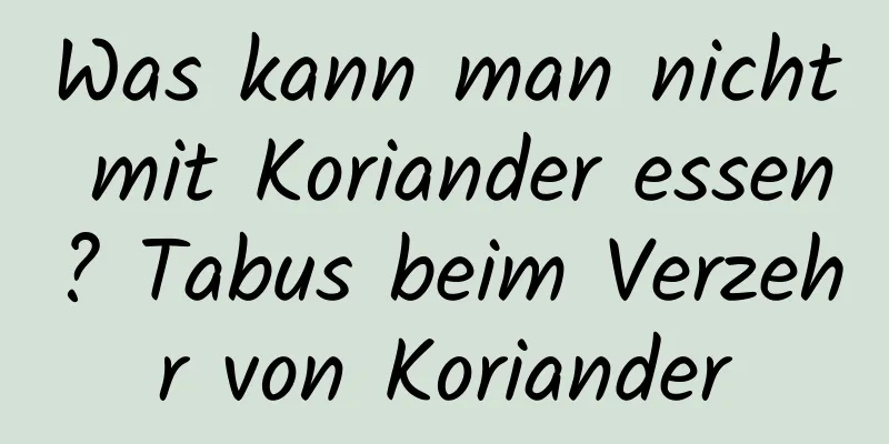 Was kann man nicht mit Koriander essen? Tabus beim Verzehr von Koriander