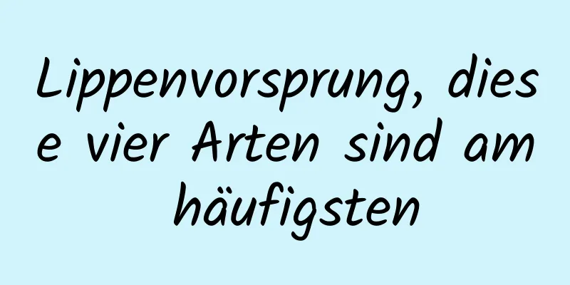 Lippenvorsprung, diese vier Arten sind am häufigsten