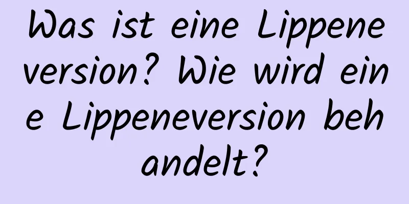 Was ist eine Lippeneversion? Wie wird eine Lippeneversion behandelt?