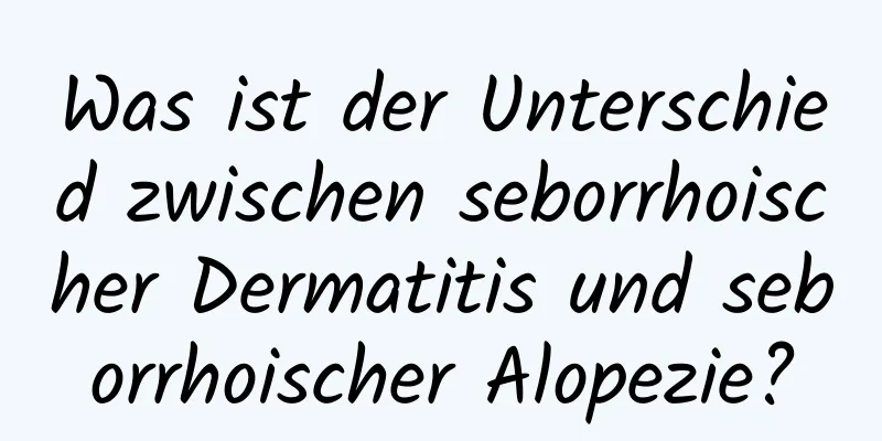 Was ist der Unterschied zwischen seborrhoischer Dermatitis und seborrhoischer Alopezie?