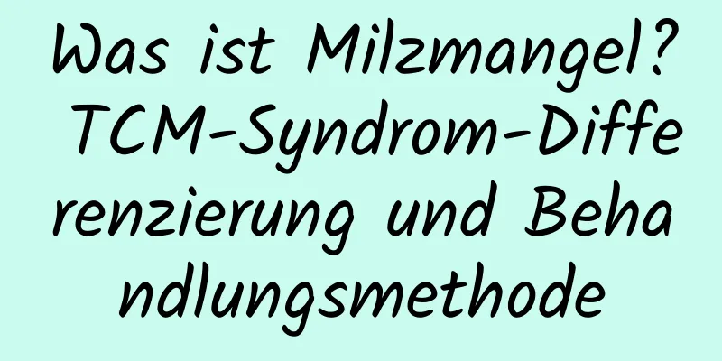 Was ist Milzmangel? TCM-Syndrom-Differenzierung und Behandlungsmethode