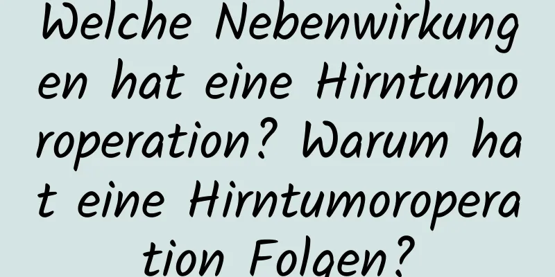 Welche Nebenwirkungen hat eine Hirntumoroperation? Warum hat eine Hirntumoroperation Folgen?