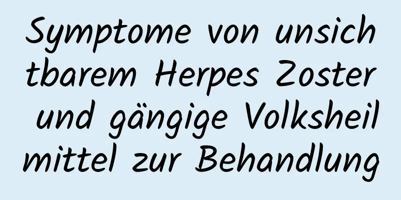 Symptome von unsichtbarem Herpes Zoster und gängige Volksheilmittel zur Behandlung