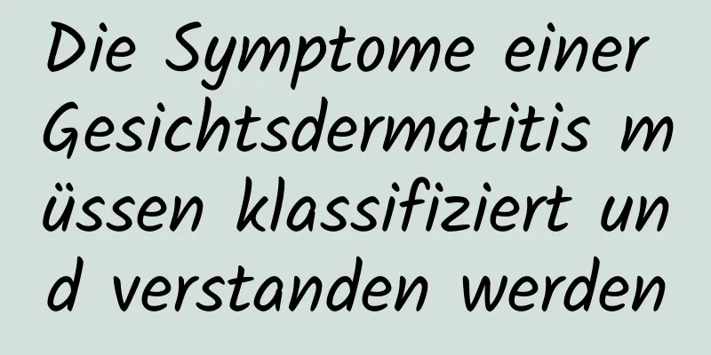 Die Symptome einer Gesichtsdermatitis müssen klassifiziert und verstanden werden