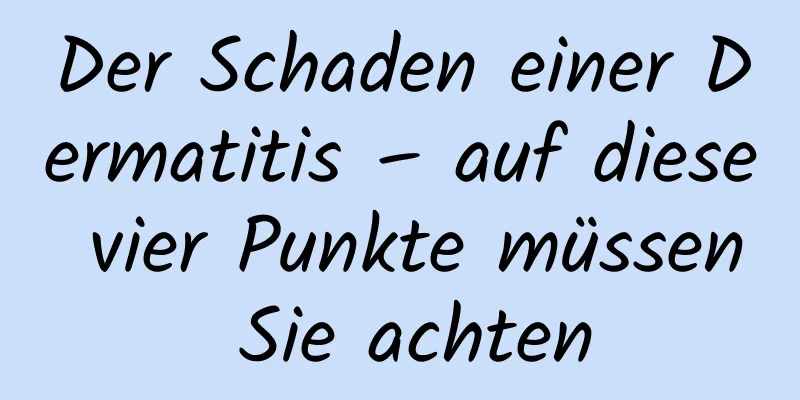 Der Schaden einer Dermatitis – auf diese vier Punkte müssen Sie achten