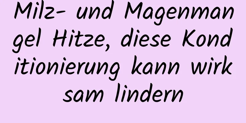 Milz- und Magenmangel Hitze, diese Konditionierung kann wirksam lindern