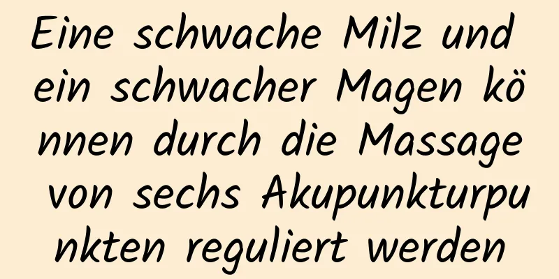 Eine schwache Milz und ein schwacher Magen können durch die Massage von sechs Akupunkturpunkten reguliert werden