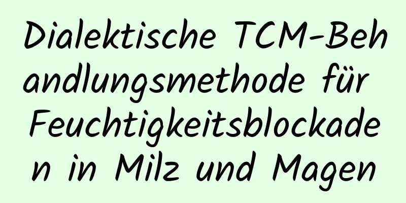 Dialektische TCM-Behandlungsmethode für Feuchtigkeitsblockaden in Milz und Magen