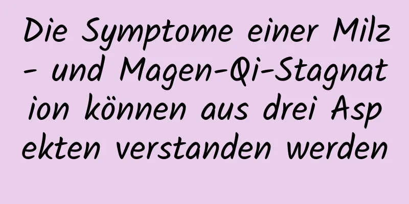 Die Symptome einer Milz- und Magen-Qi-Stagnation können aus drei Aspekten verstanden werden