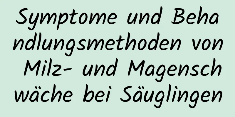 Symptome und Behandlungsmethoden von Milz- und Magenschwäche bei Säuglingen