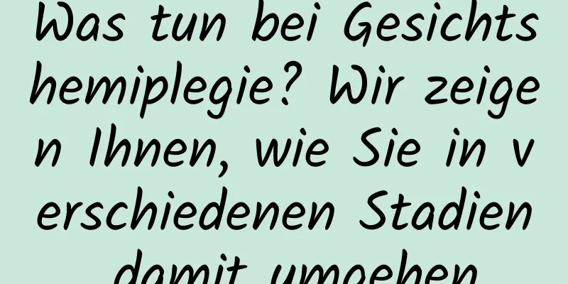 Was tun bei Gesichtshemiplegie? Wir zeigen Ihnen, wie Sie in verschiedenen Stadien damit umgehen