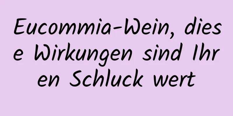 Eucommia-Wein, diese Wirkungen sind Ihren Schluck wert