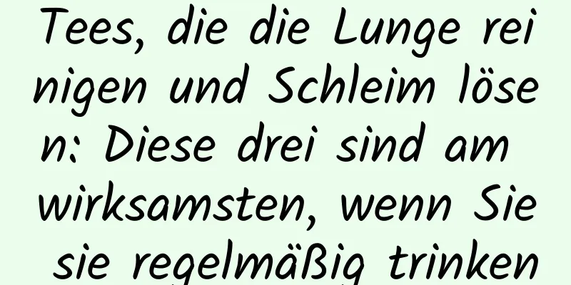 Tees, die die Lunge reinigen und Schleim lösen: Diese drei sind am wirksamsten, wenn Sie sie regelmäßig trinken