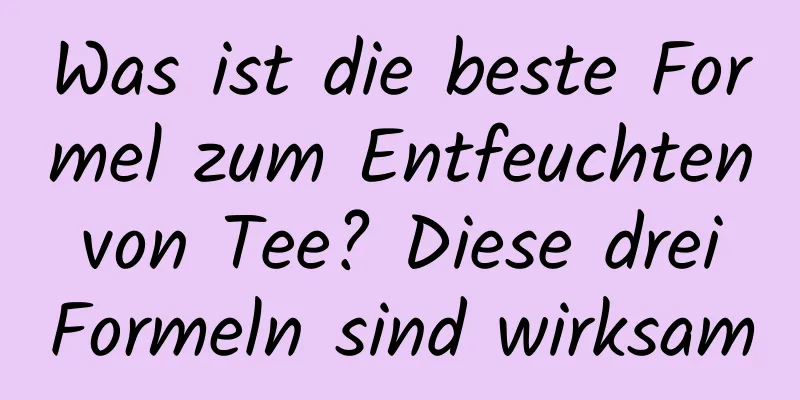 Was ist die beste Formel zum Entfeuchten von Tee? Diese drei Formeln sind wirksam