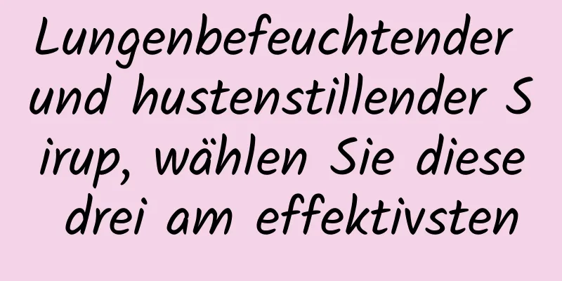 Lungenbefeuchtender und hustenstillender Sirup, wählen Sie diese drei am effektivsten