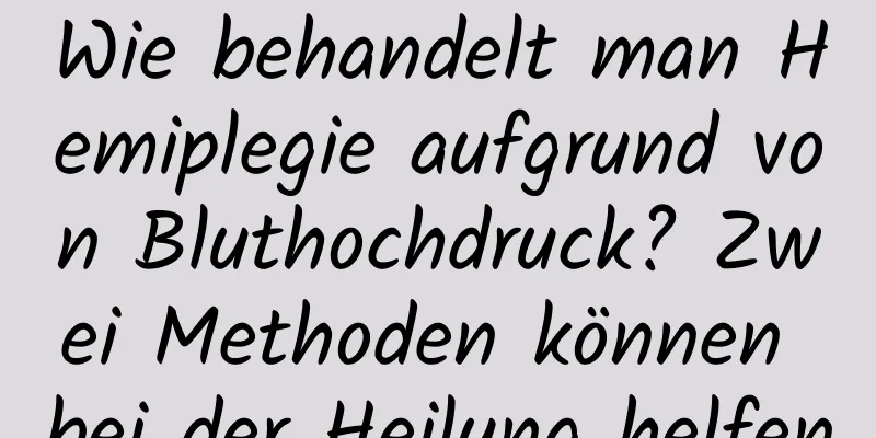 Wie behandelt man Hemiplegie aufgrund von Bluthochdruck? Zwei Methoden können bei der Heilung helfen