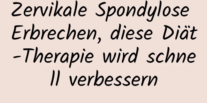 Zervikale Spondylose Erbrechen, diese Diät-Therapie wird schnell verbessern