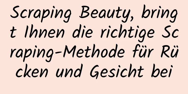 Scraping Beauty, bringt Ihnen die richtige Scraping-Methode für Rücken und Gesicht bei