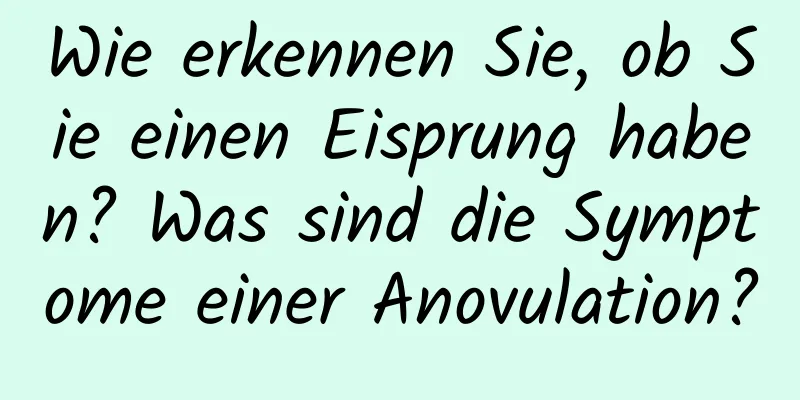 Wie erkennen Sie, ob Sie einen Eisprung haben? Was sind die Symptome einer Anovulation?