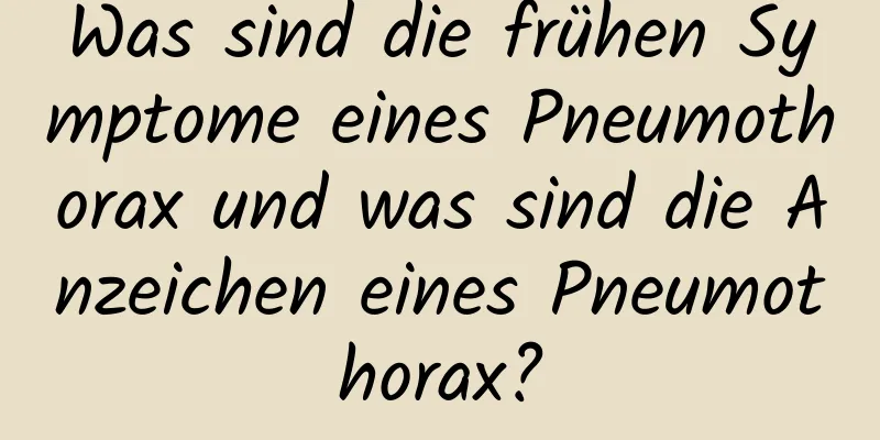 Was sind die frühen Symptome eines Pneumothorax und was sind die Anzeichen eines Pneumothorax?