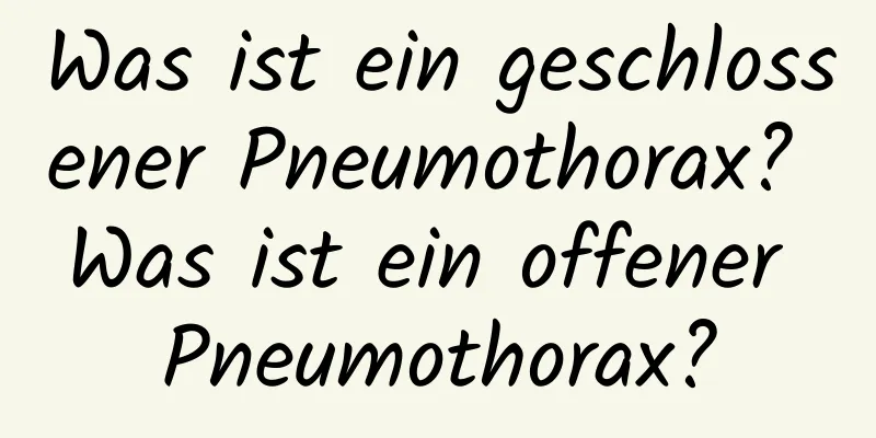 Was ist ein geschlossener Pneumothorax? Was ist ein offener Pneumothorax?