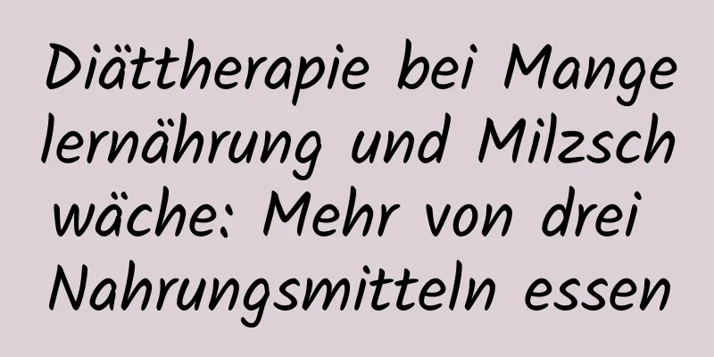 Diättherapie bei Mangelernährung und Milzschwäche: Mehr von drei Nahrungsmitteln essen