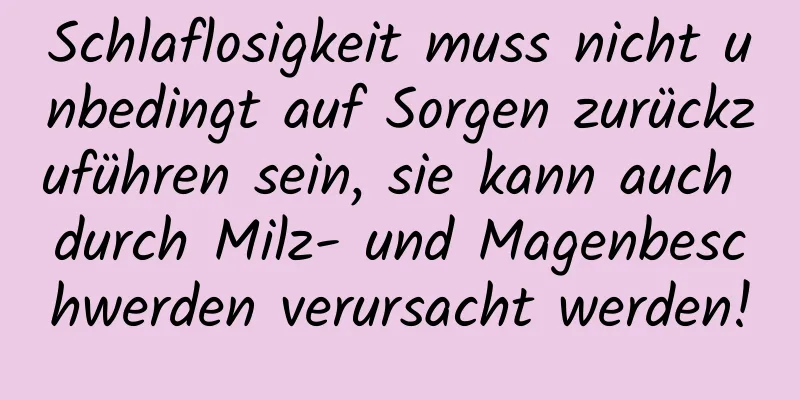 Schlaflosigkeit muss nicht unbedingt auf Sorgen zurückzuführen sein, sie kann auch durch Milz- und Magenbeschwerden verursacht werden!