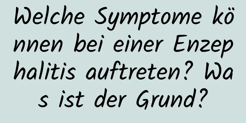 Welche Symptome können bei einer Enzephalitis auftreten? Was ist der Grund?