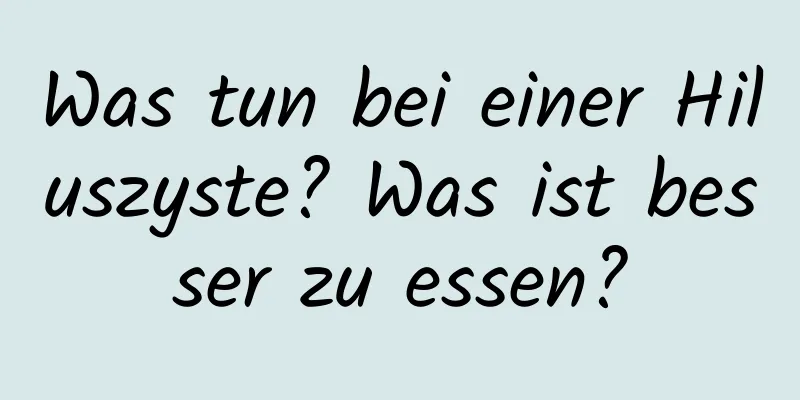 Was tun bei einer Hiluszyste? Was ist besser zu essen?