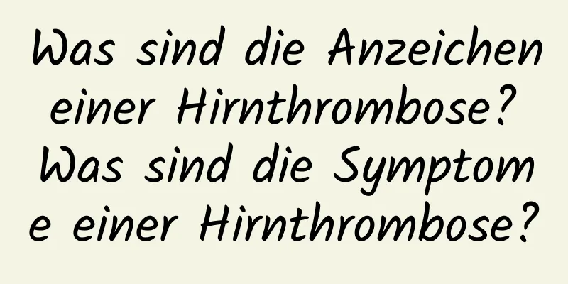 Was sind die Anzeichen einer Hirnthrombose? Was sind die Symptome einer Hirnthrombose?