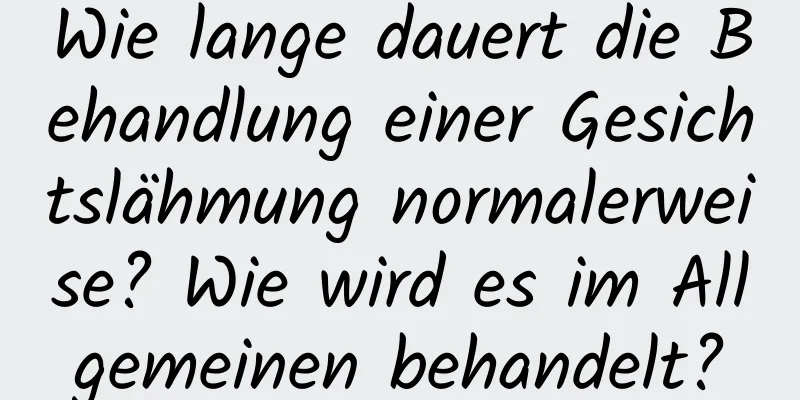 Wie lange dauert die Behandlung einer Gesichtslähmung normalerweise? Wie wird es im Allgemeinen behandelt?