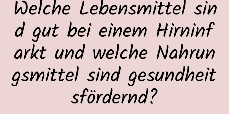 Welche Lebensmittel sind gut bei einem Hirninfarkt und welche Nahrungsmittel sind gesundheitsfördernd?