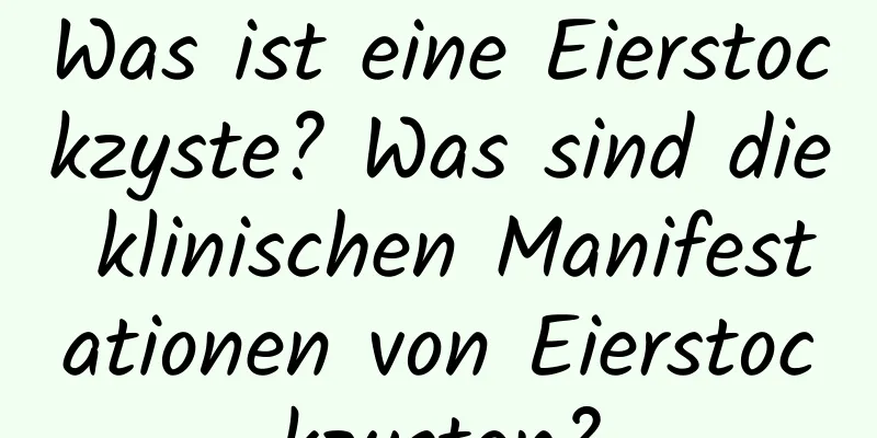 Was ist eine Eierstockzyste? Was sind die klinischen Manifestationen von Eierstockzysten?