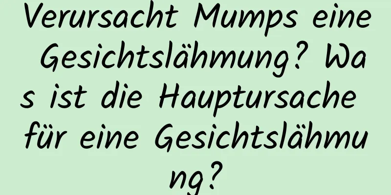 Verursacht Mumps eine Gesichtslähmung? Was ist die Hauptursache für eine Gesichtslähmung?