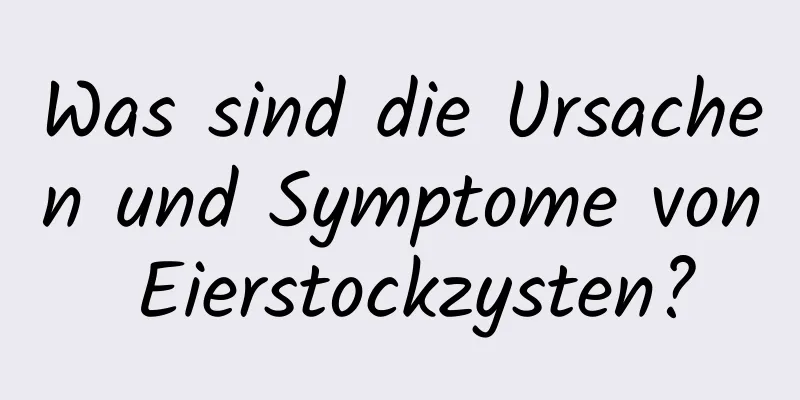 Was sind die Ursachen und Symptome von Eierstockzysten?