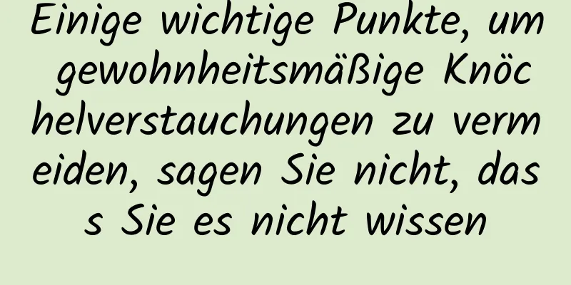 Einige wichtige Punkte, um gewohnheitsmäßige Knöchelverstauchungen zu vermeiden, sagen Sie nicht, dass Sie es nicht wissen