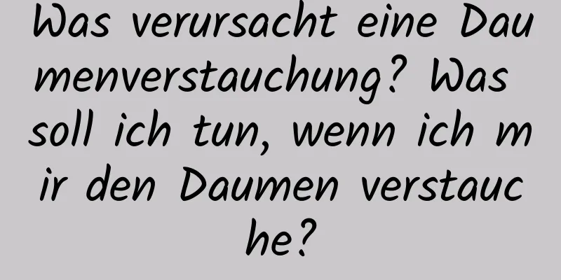 Was verursacht eine Daumenverstauchung? Was soll ich tun, wenn ich mir den Daumen verstauche?