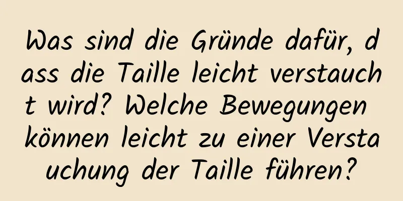 Was sind die Gründe dafür, dass die Taille leicht verstaucht wird? Welche Bewegungen können leicht zu einer Verstauchung der Taille führen?