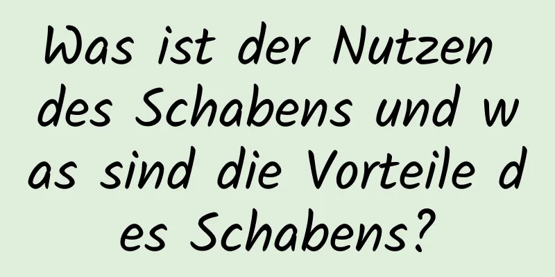 Was ist der Nutzen des Schabens und was sind die Vorteile des Schabens?