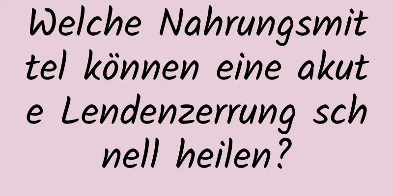 Welche Nahrungsmittel können eine akute Lendenzerrung schnell heilen?