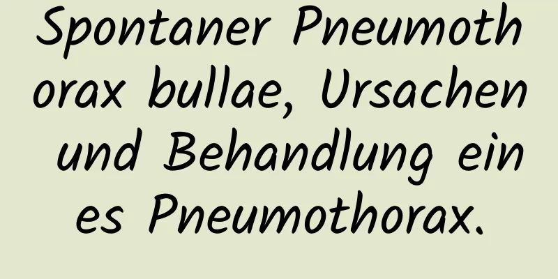 Spontaner Pneumothorax bullae, Ursachen und Behandlung eines Pneumothorax.