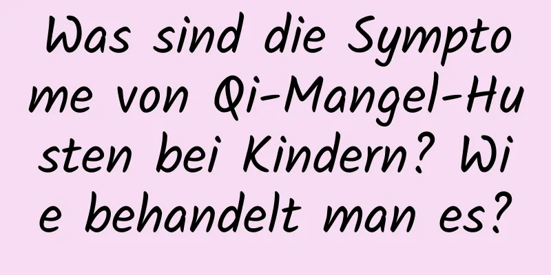 Was sind die Symptome von Qi-Mangel-Husten bei Kindern? Wie behandelt man es?