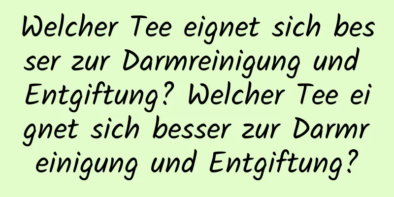 Welcher Tee eignet sich besser zur Darmreinigung und Entgiftung? Welcher Tee eignet sich besser zur Darmreinigung und Entgiftung?