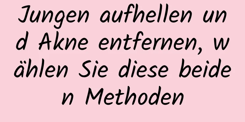 Jungen aufhellen und Akne entfernen, wählen Sie diese beiden Methoden