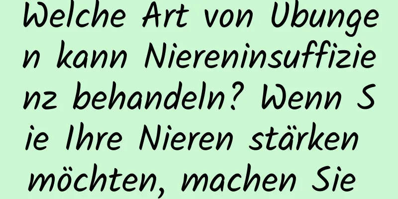 Welche Art von Übungen kann Niereninsuffizienz behandeln? Wenn Sie Ihre Nieren stärken möchten, machen Sie diese drei Übungen