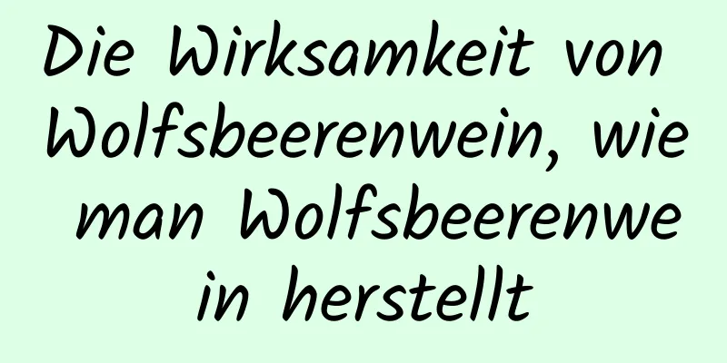 Die Wirksamkeit von Wolfsbeerenwein, wie man Wolfsbeerenwein herstellt