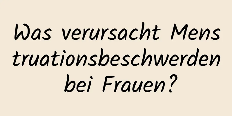 Was verursacht Menstruationsbeschwerden bei Frauen?