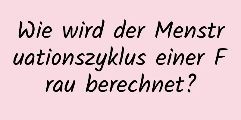 Wie wird der Menstruationszyklus einer Frau berechnet?