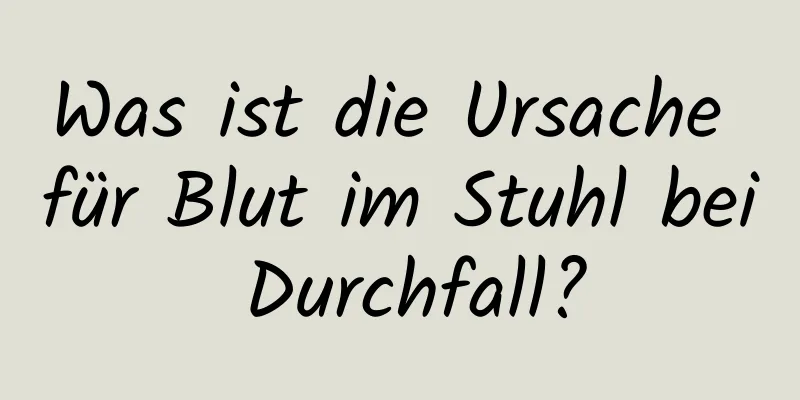 Was ist die Ursache für Blut im Stuhl bei Durchfall?