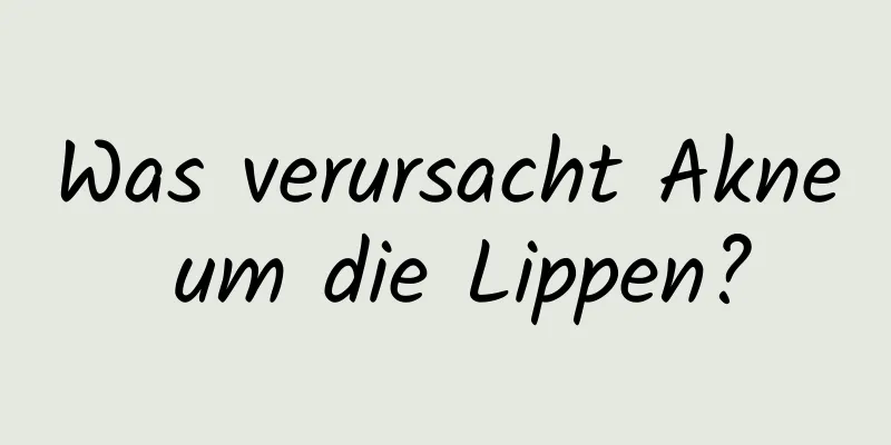 Was verursacht Akne um die Lippen?